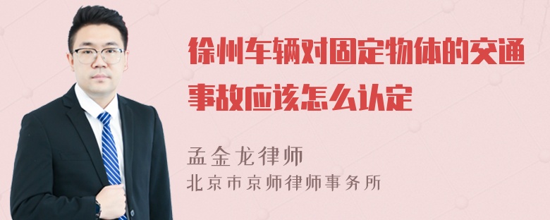 徐州车辆对固定物体的交通事故应该怎么认定