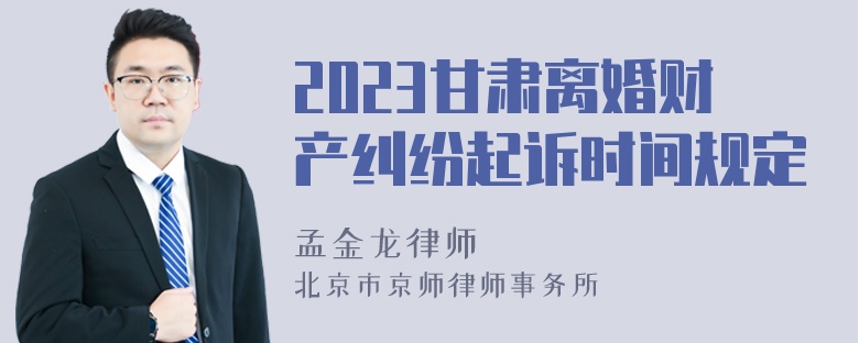 2023甘肃离婚财产纠纷起诉时间规定