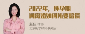 2022年，怀孕期间离婚如何所要赔偿