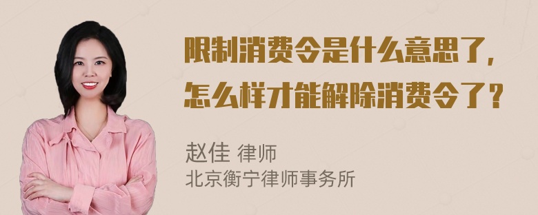 限制消费令是什么意思了，怎么样才能解除消费令了？