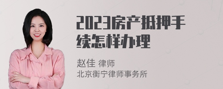 2023房产抵押手续怎样办理