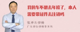 我的车不想去年检了，本人需要带证件去注销吗