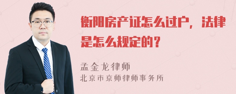 衡阳房产证怎么过户，法律是怎么规定的？