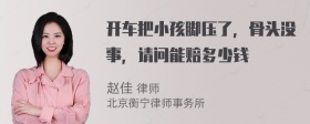 开车把小孩脚压了，骨头没事，请问能赔多少钱