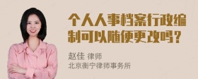 个人人事档案行政编制可以随便更改吗？