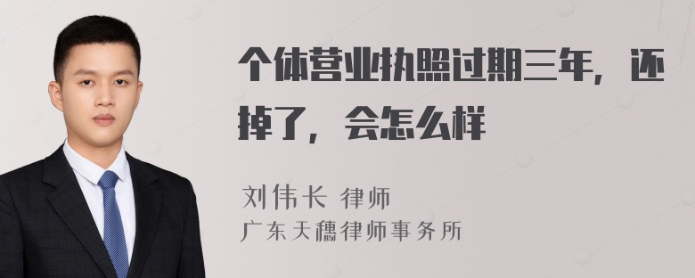 个体营业执照过期三年，还掉了，会怎么样