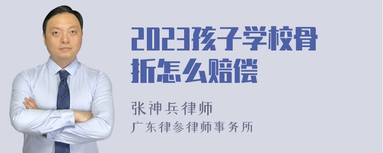 2023孩子学校骨折怎么赔偿