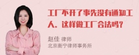 工厂不开了事先没有通知工人。这样做工厂合法吗？