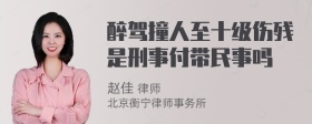 醉驾撞人至十级伤残是刑事付带民事吗