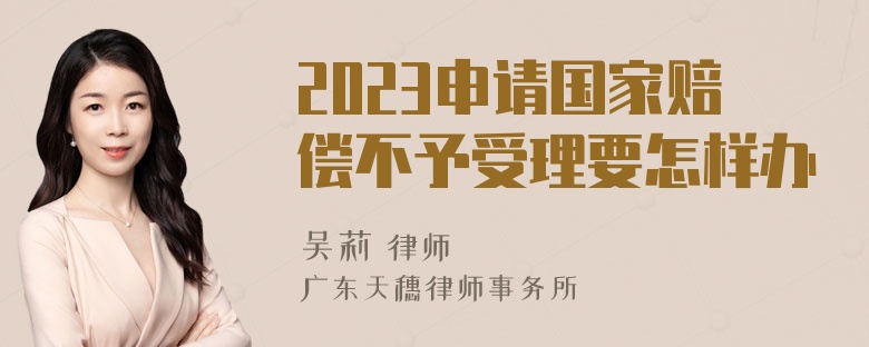 2023申请国家赔偿不予受理要怎样办