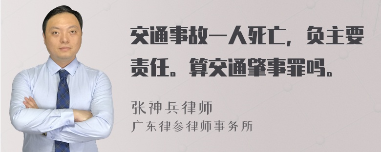 交通事故一人死亡，负主要责任。算交通肇事罪吗。