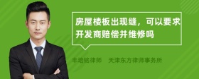 房屋楼板出现缝，可以要求开发商赔偿并维修吗