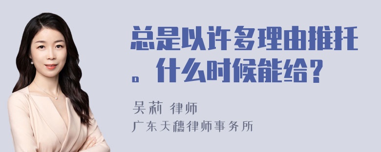 总是以许多理由推托。什么时候能给？