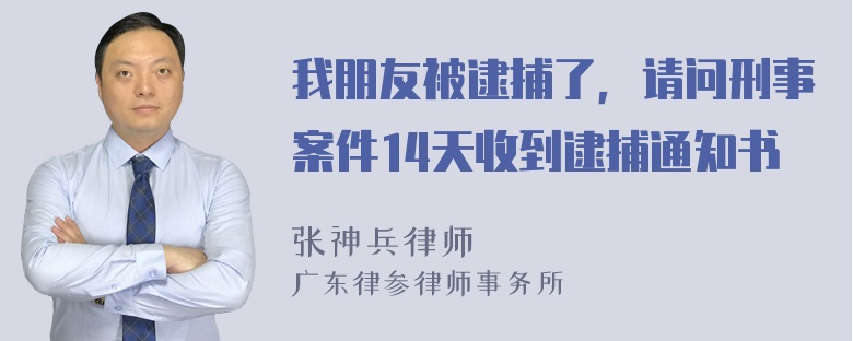 我朋友被逮捕了，请问刑事案件14天收到逮捕通知书