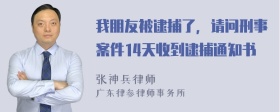 我朋友被逮捕了，请问刑事案件14天收到逮捕通知书