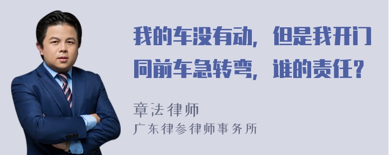 我的车没有动，但是我开门同前车急转弯，谁的责任？