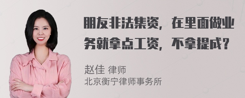 朋友非法集资，在里面做业务就拿点工资，不拿提成？