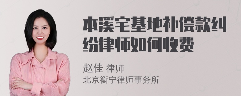 本溪宅基地补偿款纠纷律师如何收费