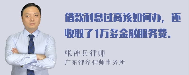 借款利息过高该如何办，还收取了1万多金融服务费。