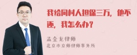 我给同村人担保三万，他不还，我怎么办？