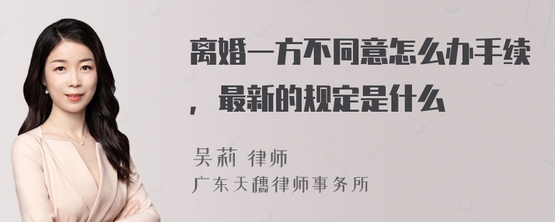 离婚一方不同意怎么办手续，最新的规定是什么