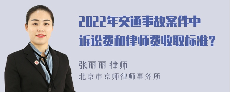 2022年交通事故案件中诉讼费和律师费收取标准？