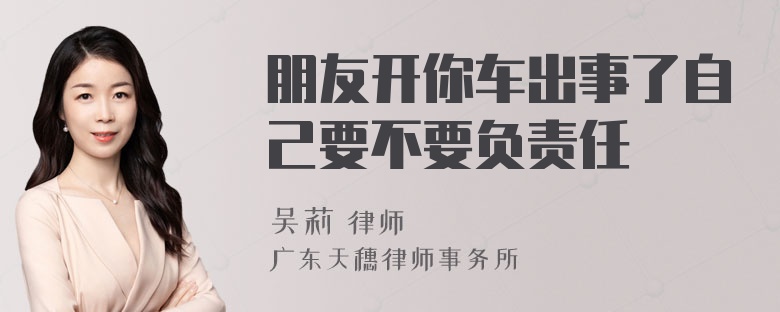 朋友开你车出事了自己要不要负责任