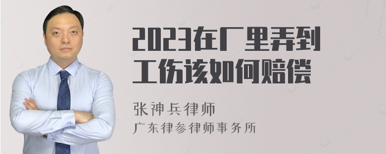 2023在厂里弄到工伤该如何赔偿