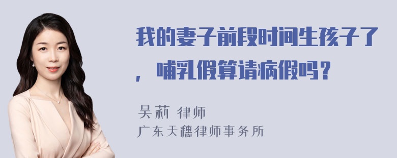 我的妻子前段时间生孩子了，哺乳假算请病假吗？