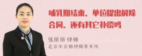 哺乳期结束。单位提出解除合同。还有其它补偿吗