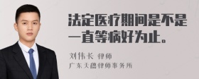 法定医疗期间是不是一直等病好为止。