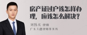 房产证过户该怎样办理，应该怎么解决？