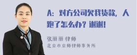 A：对方公司欠我货款，人跑了怎么办？谢谢！