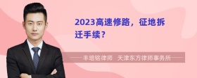 2023高速修路，征地拆迁手续？