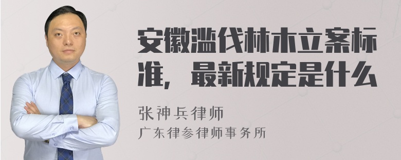 安徽滥伐林木立案标准，最新规定是什么