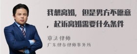 我想离婚，但是男方不愿意，起诉离婚需要什么条件