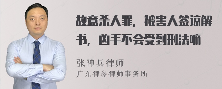 故意杀人罪，被害人签谅解书，凶手不会受到刑法嘛