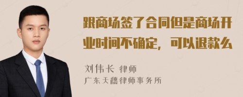 跟商场签了合同但是商场开业时间不确定，可以退款么