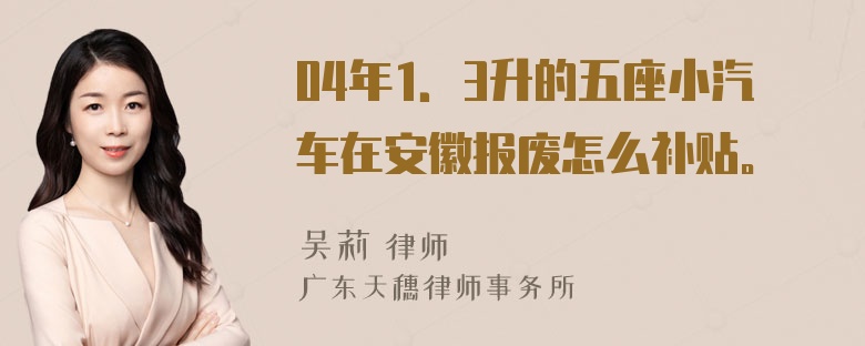 04年1．3升的五座小汽车在安徽报废怎么补贴。