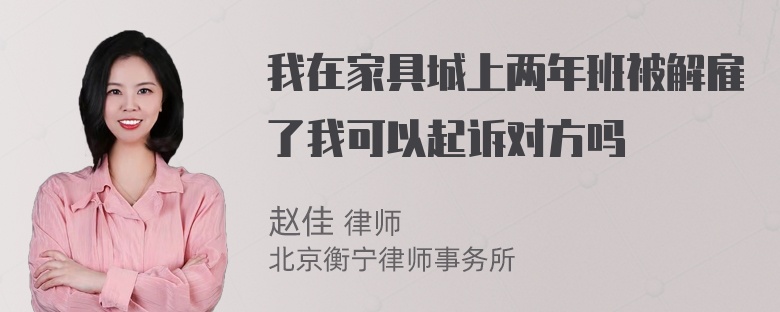 我在家具城上两年班被解雇了我可以起诉对方吗