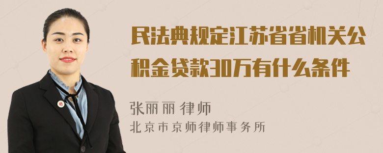 民法典规定江苏省省机关公积金贷款30万有什么条件