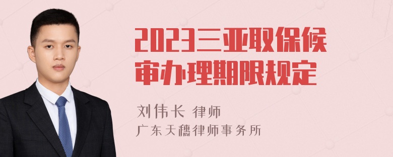 2023三亚取保候审办理期限规定