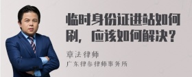 临时身份证进站如何刷，应该如何解决？