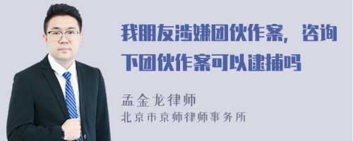 我朋友涉嫌团伙作案，咨询下团伙作案可以逮捕吗