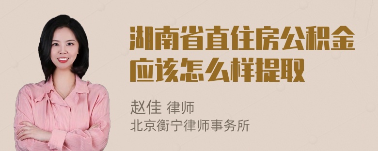 湖南省直住房公积金应该怎么样提取