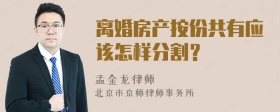 离婚房产按份共有应该怎样分割？