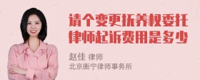 请个变更抚养权委托律师起诉费用是多少