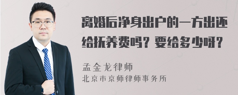 离婚后净身出户的一方出还给抚养费吗？要给多少呀？