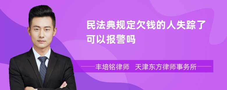民法典规定欠钱的人失踪了可以报警吗
