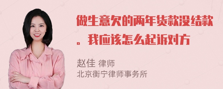 做生意欠的两年货款没结款。我应该怎么起诉对方